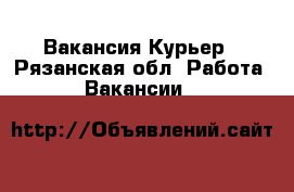 Вакансия Курьер - Рязанская обл. Работа » Вакансии   